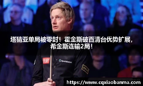 塔猜亚单局被零封！霍金斯破百清台优势扩展，希金斯连输2局！